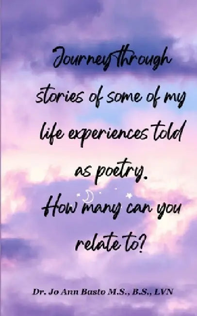 Journey through stories of my life experiences told as poetry. How many can you relate to? by Bs Lvn Jo Ann Basto