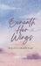 Beneath Her Wings The Invisible Force Behind Her Strength by Aarti Jain