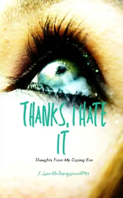 Thanks, I Hate It Thoughts From My Coping Era by J Lynn (the Unprofessionaldm)