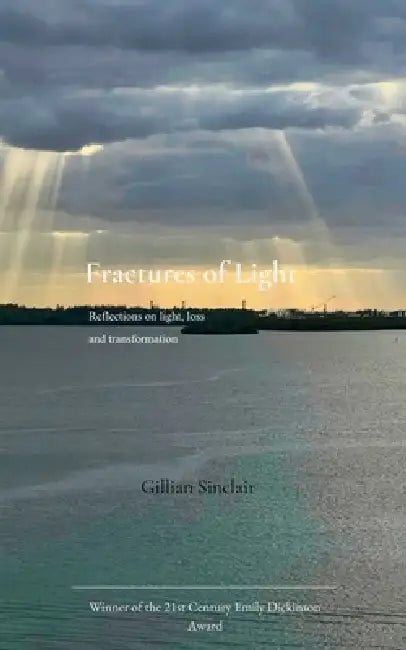 Fractures of Light Reflections on light, loss and transformation by Gillian Sinclair