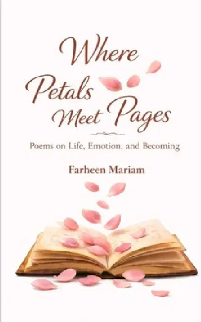 Where Petals Meet Pages Poems on Life, Emotions and Becoming by Farheen Mariam