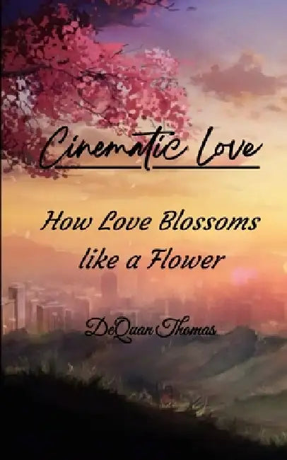 Cinematic Love How Love Blossoms Like a Flower by Dequan Thomas