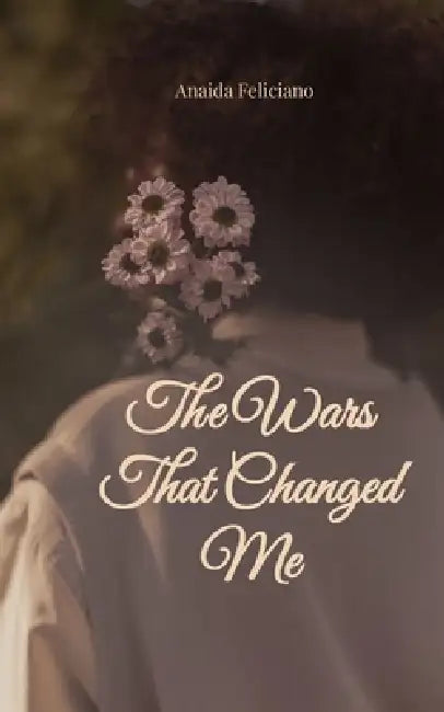 The Wars That Changed Me Where Grief, Faith and Love Still Speak by Anaida Feliciano