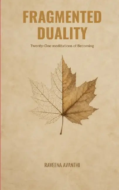 FRAGMENTED DUALITY Twenty-One meditations of becoming by Raveena Avanthi