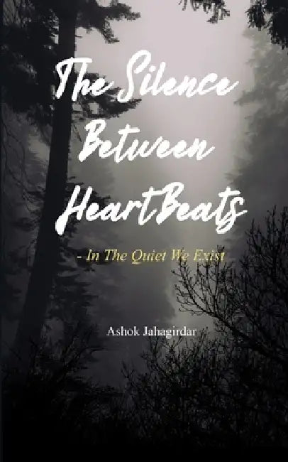 The Silence Between Heartbeats - In the Quiet, We Exist by Ashok Jahagirdar