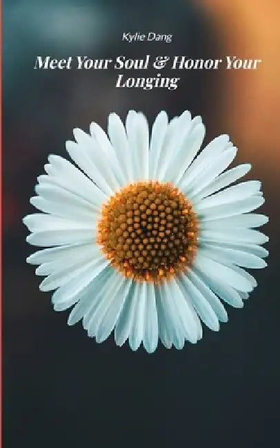 Meet Your Soul & Honor Your Longing 21 Poems on Change, Courage, and Becoming by Kylie Dang