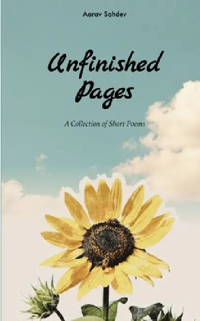 Unfinished Pages A Collection of Short Poems by Aarav Sahdev