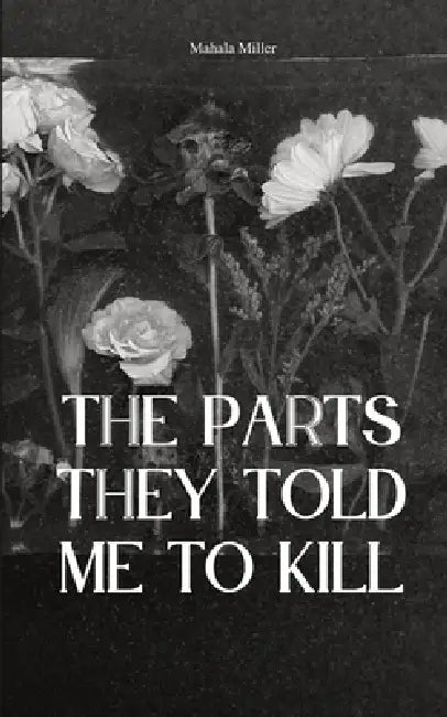 The Parts They Told Me to Kill by Mahala Miller