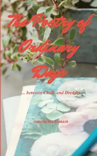 The Poetry of Ordinary Days ... between Chalk and Dreams by Subhadra Kumari