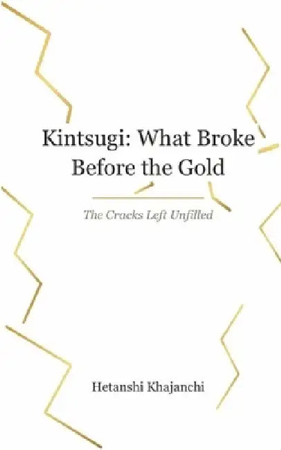 Kintsugi: What Broke before the Gold The Cracks left Unfilled by Hetanshi Khajanchi