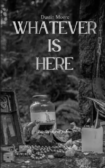 Whatever is here A colletcion of poems by Moore Dustin