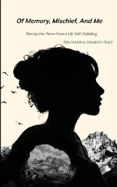 Of Memory, Mischief and Me Twenty-One Poems from a Life Still Unfolding by Anuradha Ananth Rao