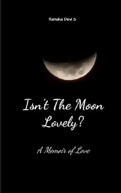 Isn't The Moon Lovely? A Memoir Of Love by Renuka Devi S