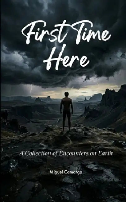 First Time Here A Collection of Encounters on Earth by Camargo Miguel