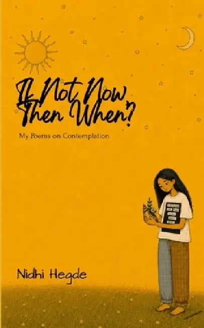 If Not Now, Then When? My Poems on Contemplation by Nidhi Hegde