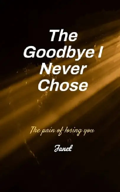 The Goodbye I never Chose The Pain of Losing You by Janet