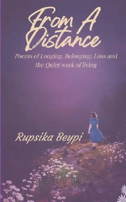 From a Distance Poems of Longing, Belonging, Loss and the Quiet work of living by Rupsika Beypi