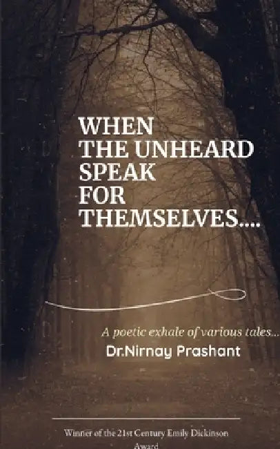 WHEN THE UNHEARD SPEAK FOR THEMSELVES... Poetic exhale of various tales ... by Dr Nirnay Prashant