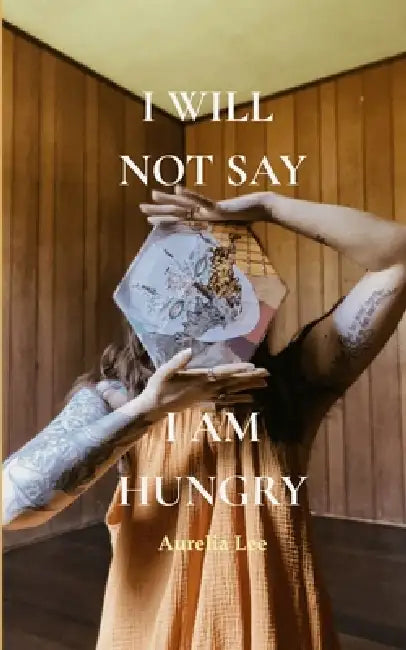 I will not say I am hungry by Aurelia Lee