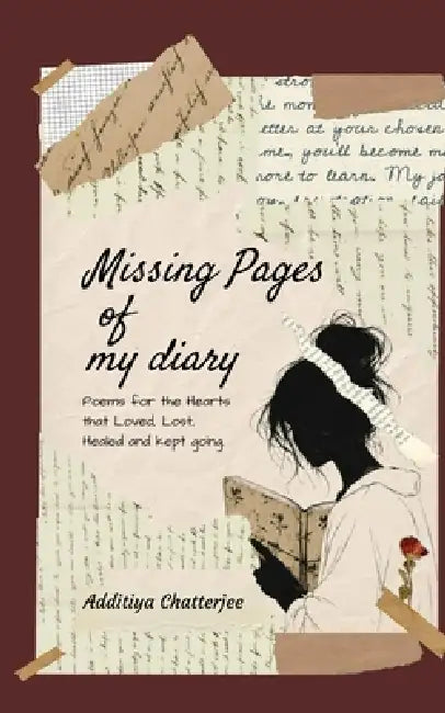Missing Pages of my Diary Poems for the Hearts that Loved, Lost, Healed and kept going. by Additiya Chatterjee