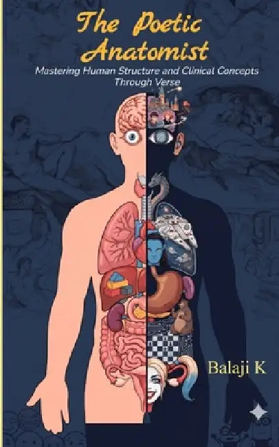 The Poetic Anatomist Mastering Human Structure and Clinical Concepts Through Verse by Balaji K