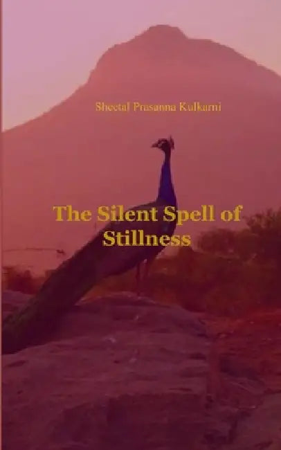 The Silent Spell of Stillness Mystical poems that reveal silent teachings I received from Parama Sri Guru in presence of Arunachala Shiva. by Sheetal Prasanna Kulkarni