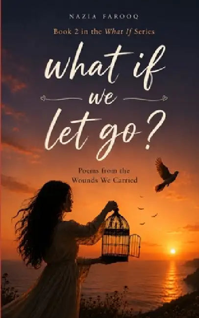 What if we let go? Poems from the wounds we carried. by Nazia Farooq