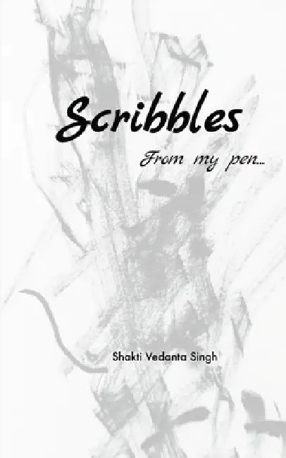 Scribbles From my Pen by Shakti Vedanta Singh