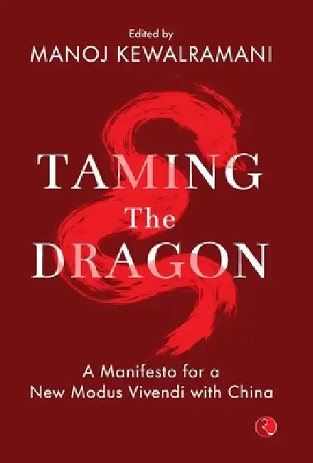 Taming The Dragon A Manifesto for a New Modus Vivendi with China by Manoj Kewalramani