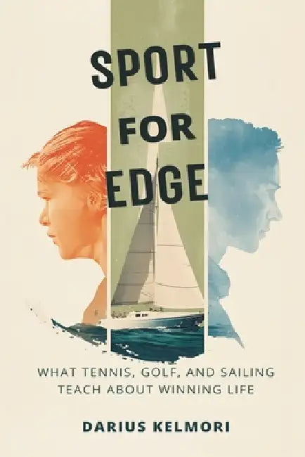 Sport for Edge: What Tennis, Golf, and Sailing Teach About Winning Life by Darius Kelmori