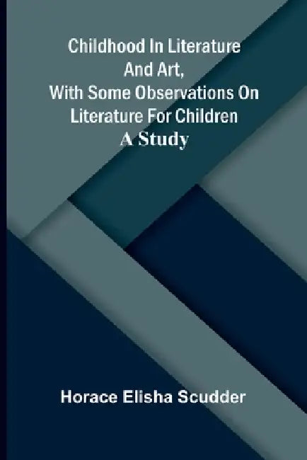 Childhood in literature and art, with some observations on literature for children: A study by Horace Elisha Scudder