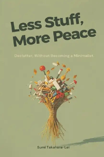 Less Stuff, More Peace: Declutter Without Becoming a Minimalist by Sumi Takahara-Lei