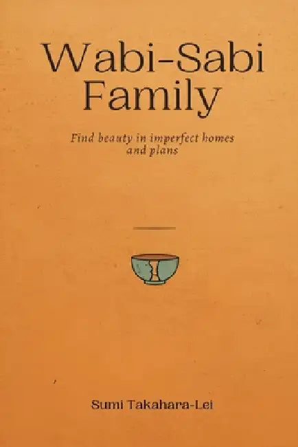 Wabi-Sabi Family: Find Beauty in Imperfect Homes and Plans by Sumi Takahara-Lei