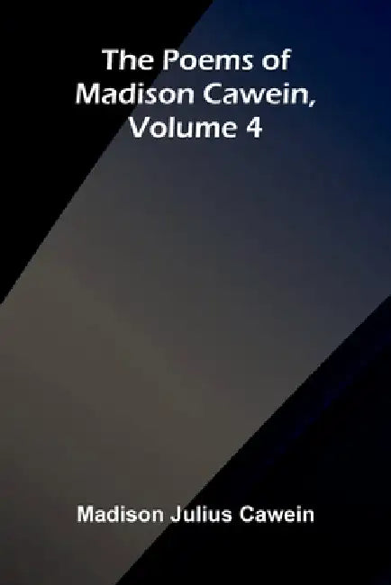 The Poems of Madison Cawein, Volume 4 by Madison Julius Cawein