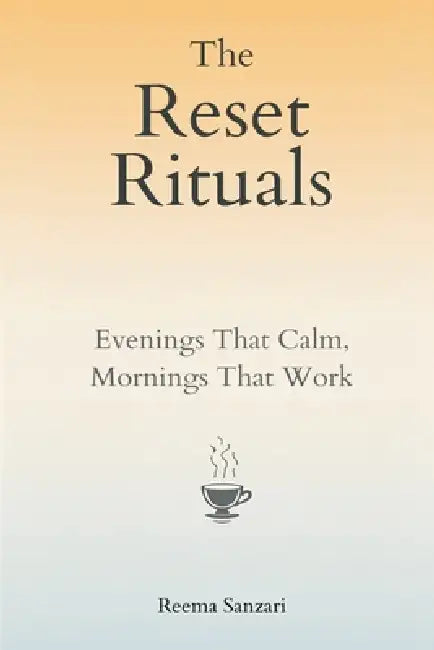 The Reset Rituals: Evenings That Calm, Mornings That Work by Reema Sanzari