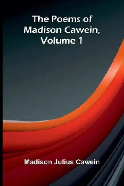 The Poems of Madison Cawein, Volume 1 by Madison Julius Cawein