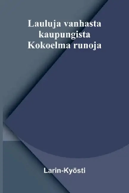 Lauluja vanhasta kaupungista: Kokoelma runoja by Larin-Kyösti