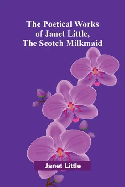 The poetical works of Janet Little, the Scotch milkmaid by Janet Little
