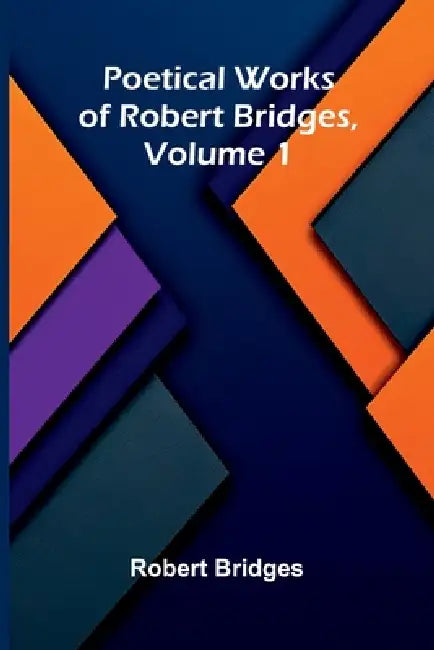Poetical Works of Robert Bridges, Volume 1 by Robert Bridges