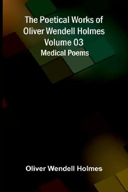 The Poetical Works of Oliver Wendell Holmes - Volume 03: Medical Poems by Oliver Wendell Holmes