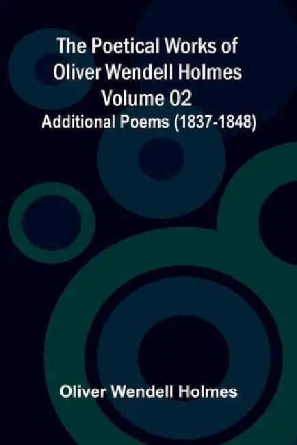 The Poetical Works of Oliver Wendell Holmes - Volume 02; Additional Poems (1837-1848) by Oliver Wendell Holmes