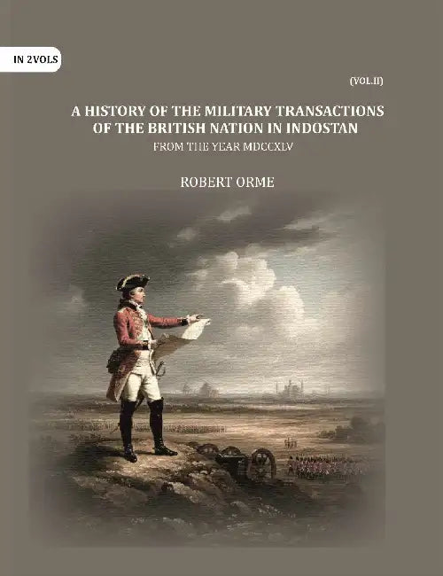 A History Of The Military Transactions Of The British Nation In Indostan From The Year Mdccxlv by Robert Orme