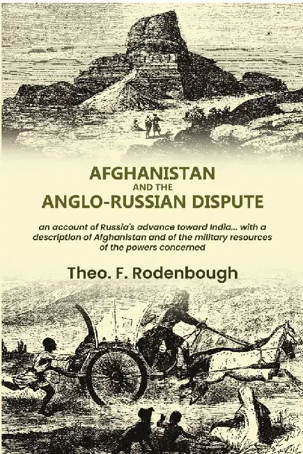 Afghanistan And The Anglorussian Dispute An Account Of Russias Advance Toward India... With A Description Of Afghanistan And Of The Military Resources Of The Powers Concerned by Theo. F. Rodenbough