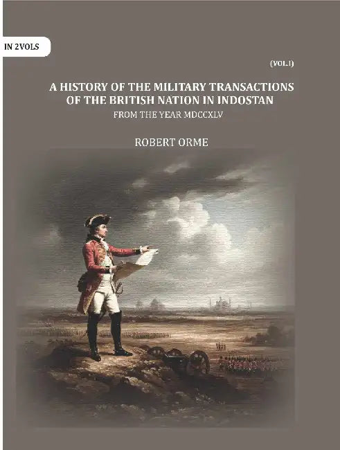 A History Of The Military Transactions Of The British Nation In Indostan From The Year Mdccxlv by Robert Orme