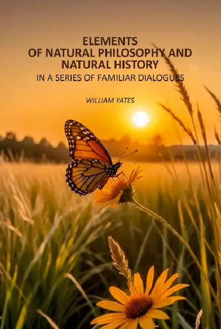 Elements Of Natural Philosophy And Natural History In A Series Of Familiar Dialogues by William Yates