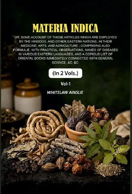 Materia Indica: Or, Some Account Of Those Articles Which Are Employed By The Hindoos, And Other Eastern Nations, In Their Medicine, Arts, And Agriculture by Whitelaw Ainslie