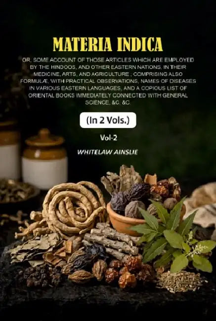 Materia Indica: Or, Some Account Of Those Articles Which Are Employed By The Hindoos, And Other Eastern Nations, In Their Medicine, Arts, And Agriculture by Whitelaw Ainslie