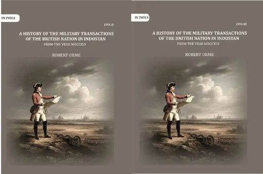 A History Of The Military Transactions Of The British Nation In Indostan From The Year Mdccxlv by Robert Orme