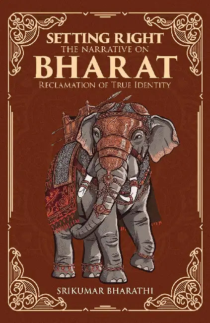 Setting Right The Narrative On Bharat:Reclamation Of True Identity by Srikumar Bharathi
