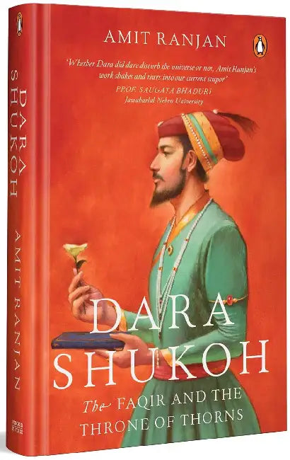 Dara Shukoh: The Faqir And The Throne Of Thorns by Amit Ranjan